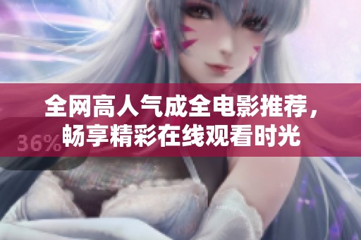 全网高人气成全电影推荐，畅享精彩在线观看时光