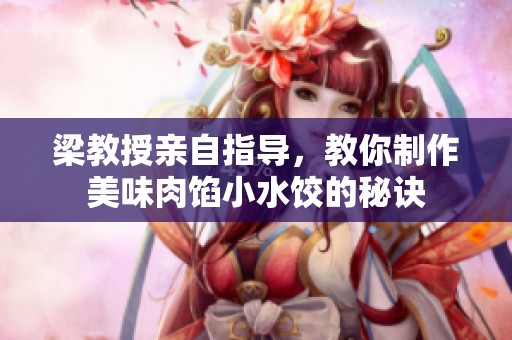 梁教授亲自指导，教你制作美味肉馅小水饺的秘诀