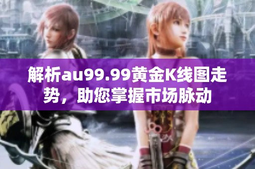 解析au99.99黄金K线图走势，助您掌握市场脉动