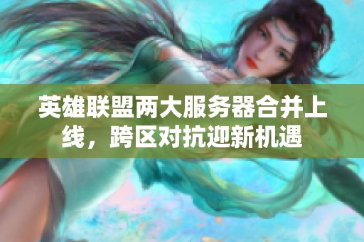 英雄联盟两大服务器合并上线，跨区对抗迎新机遇