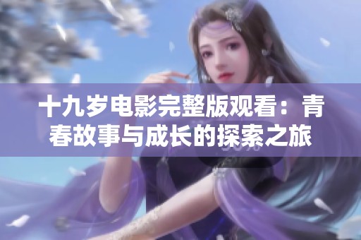 十九岁电影完整版观看：青春故事与成长的探索之旅