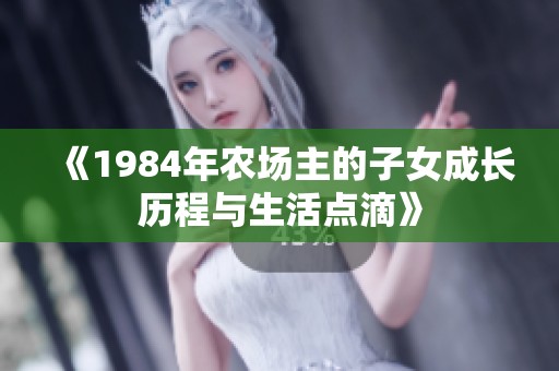 《1984年农场主的子女成长历程与生活点滴》