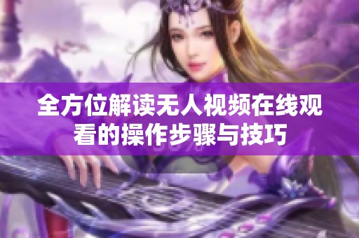 全方位解读无人视频在线观看的操作步骤与技巧