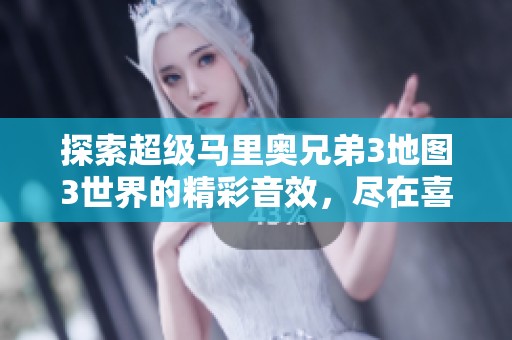 探索超级马里奥兄弟3地图3世界的精彩音效，尽在喜马拉免费播放