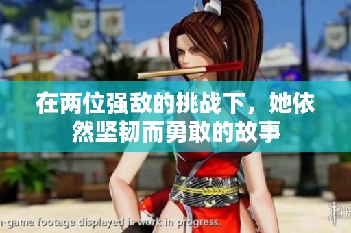 在两位强敌的挑战下，她依然坚韧而勇敢的故事