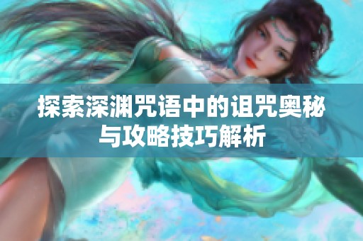 探索深渊咒语中的诅咒奥秘与攻略技巧解析