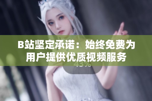 B站坚定承诺：始终免费为用户提供优质视频服务