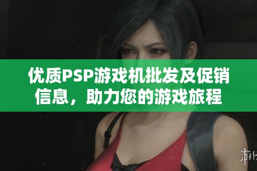 优质PSP游戏机批发及促销信息，助力您的游戏旅程