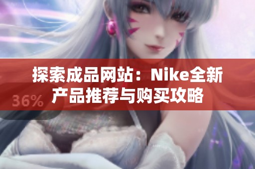 探索成品网站：Nike全新产品推荐与购买攻略
