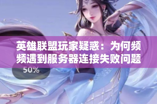 英雄联盟玩家疑惑：为何频频遇到服务器连接失败问题？