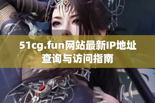 51cg.fun网站最新IP地址查询与访问指南