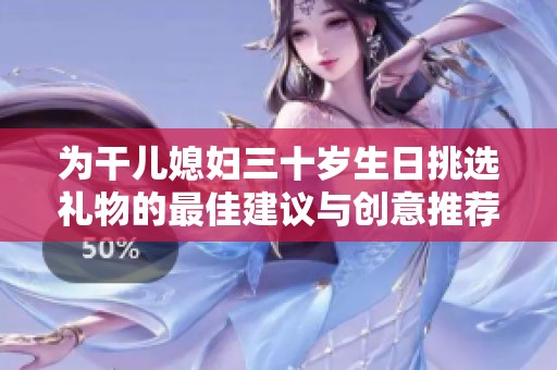 为干儿媳妇三十岁生日挑选礼物的最佳建议与创意推荐