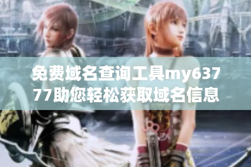 免费域名查询工具my63777助您轻松获取域名信息