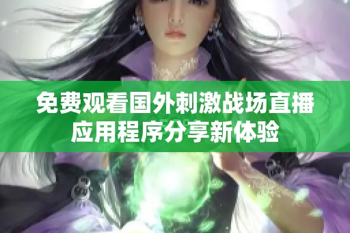 免费观看国外刺激战场直播应用程序分享新体验