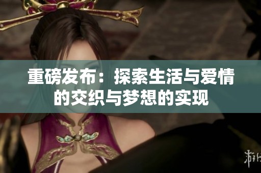 重磅发布：探索生活与爱情的交织与梦想的实现