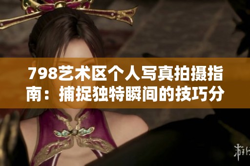 798艺术区个人写真拍摄指南：捕捉独特瞬间的技巧分享