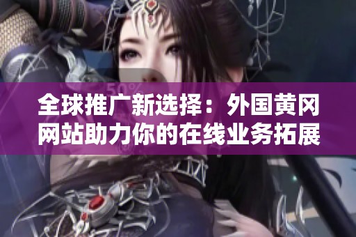 全球推广新选择：外国黄冈网站助力你的在线业务拓展
