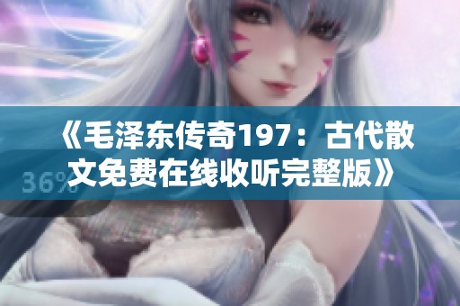 《毛泽东传奇197：古代散文免费在线收听完整版》