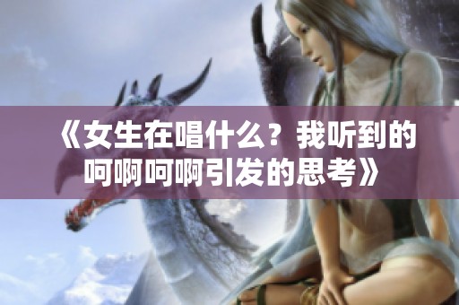 《女生在唱什么？我听到的呵啊呵啊引发的思考》