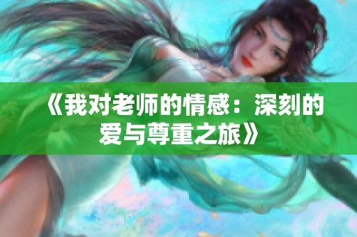 《我对老师的情感：深刻的爱与尊重之旅》