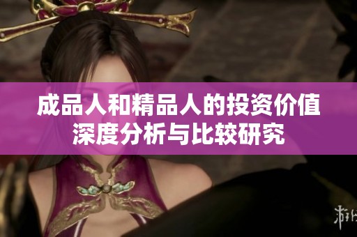 成品人和精品人的投资价值深度分析与比较研究