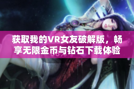 获取我的VR女友破解版，畅享无限金币与钻石下载体验