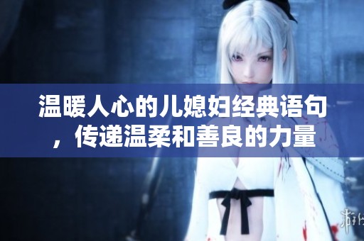温暖人心的儿媳妇经典语句，传递温柔和善良的力量