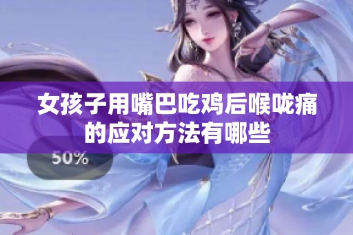 女孩子用嘴巴吃鸡后喉咙痛的应对方法有哪些
