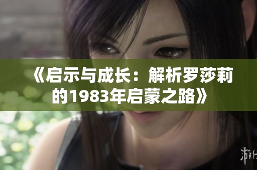 《启示与成长：解析罗莎莉的1983年启蒙之路》