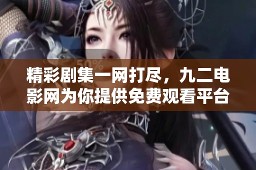 精彩剧集一网打尽，九二电影网为你提供免费观看平台