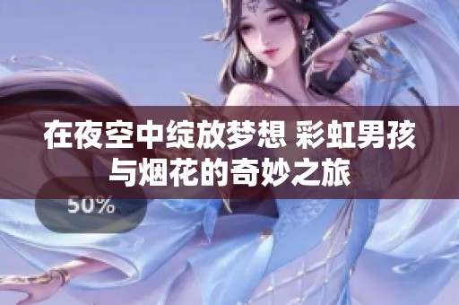 在夜空中绽放梦想 彩虹男孩与烟花的奇妙之旅