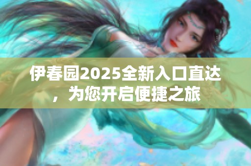 伊春园2025全新入口直达，为您开启便捷之旅