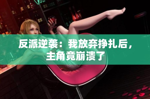 反派逆袭：我放弃挣扎后，主角竟崩溃了