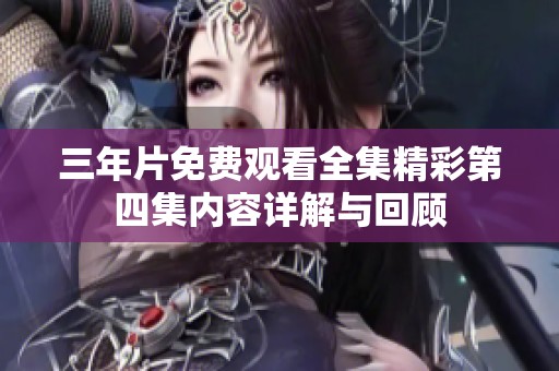三年片免费观看全集精彩第四集内容详解与回顾