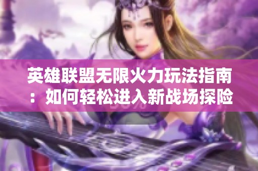 英雄联盟无限火力玩法指南：如何轻松进入新战场探险