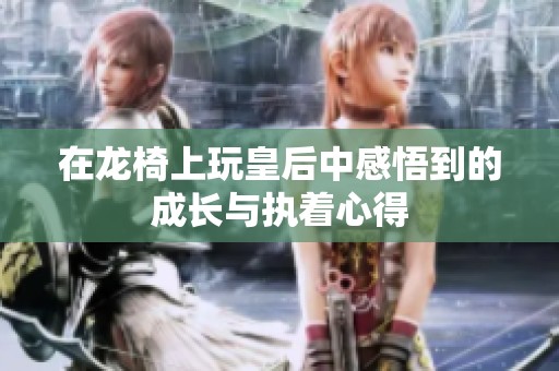 在龙椅上玩皇后中感悟到的成长与执着心得