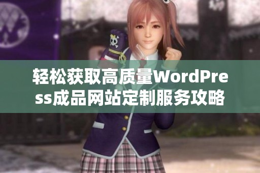 轻松获取高质量WordPress成品网站定制服务攻略