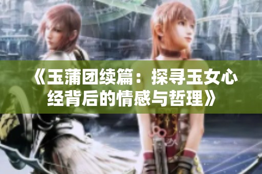 《玉蒲团续篇：探寻玉女心经背后的情感与哲理》