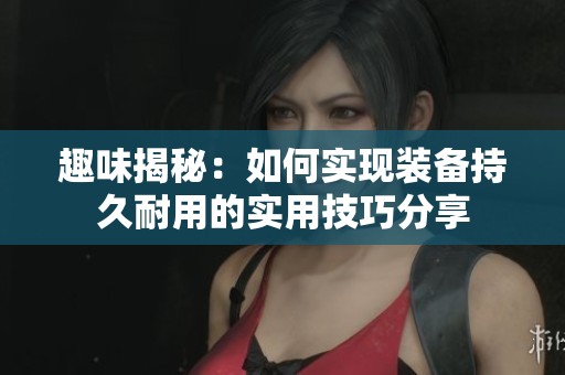 趣味揭秘：如何实现装备持久耐用的实用技巧分享
