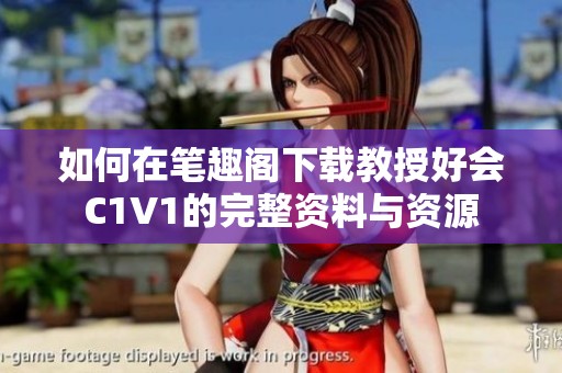 如何在笔趣阁下载教授好会C1V1的完整资料与资源