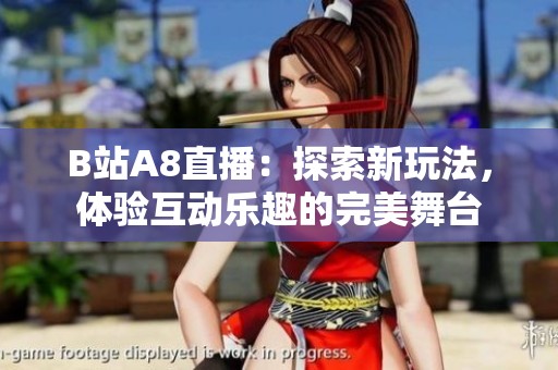B站A8直播：探索新玩法，体验互动乐趣的完美舞台