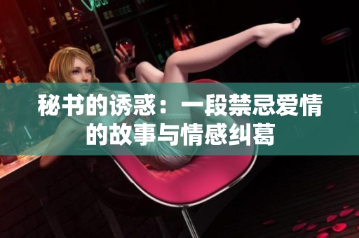 秘书的诱惑：一段禁忌爱情的故事与情感纠葛