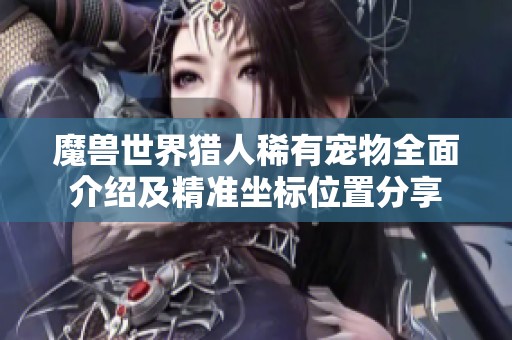 魔兽世界猎人稀有宠物全面介绍及精准坐标位置分享