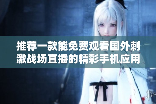 推荐一款能免费观看国外刺激战场直播的精彩手机应用