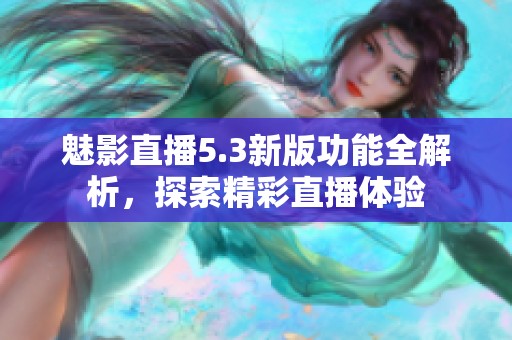 魅影直播5.3新版功能全解析，探索精彩直播体验