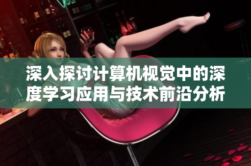 深入探讨计算机视觉中的深度学习应用与技术前沿分析