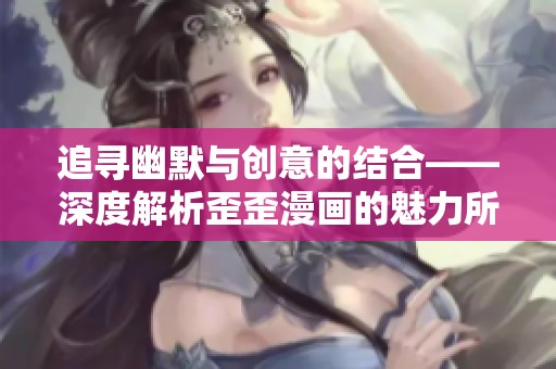 追寻幽默与创意的结合——深度解析歪歪漫画的魅力所在