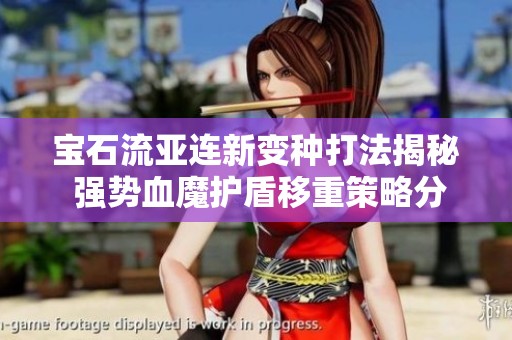 宝石流亚连新变种打法揭秘 强势血魔护盾移重策略分析