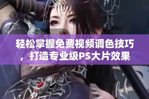 轻松掌握免费视频调色技巧，打造专业级PS大片效果