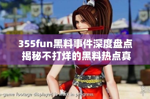 355fun黑料事件深度盘点 揭秘不打烊的黑料热点真相